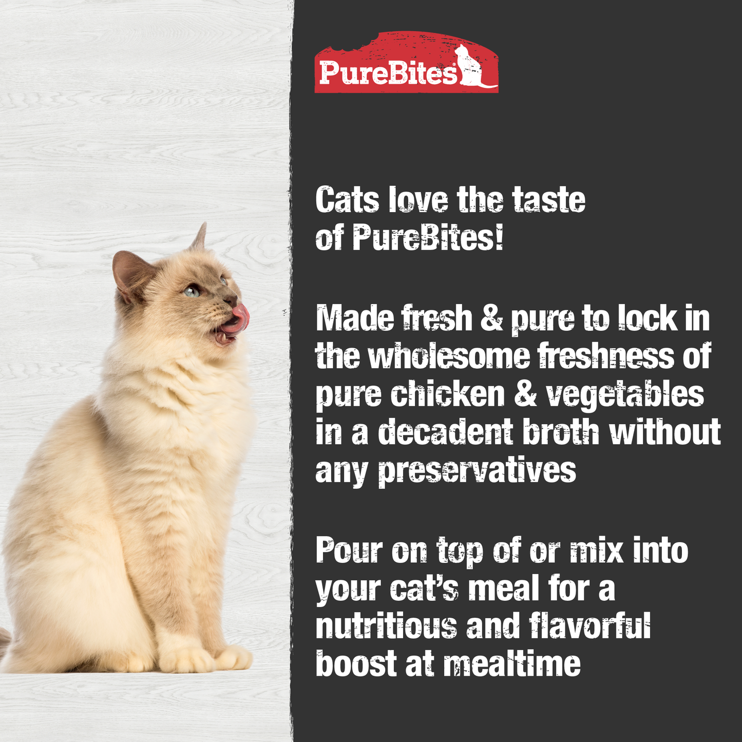 Made fresh & pure means more protein and nutrients packed into every pouch. With only chicken and vegetables in a rich broth, it provides superior nutrition and mirrors a cat's ancestral diet.