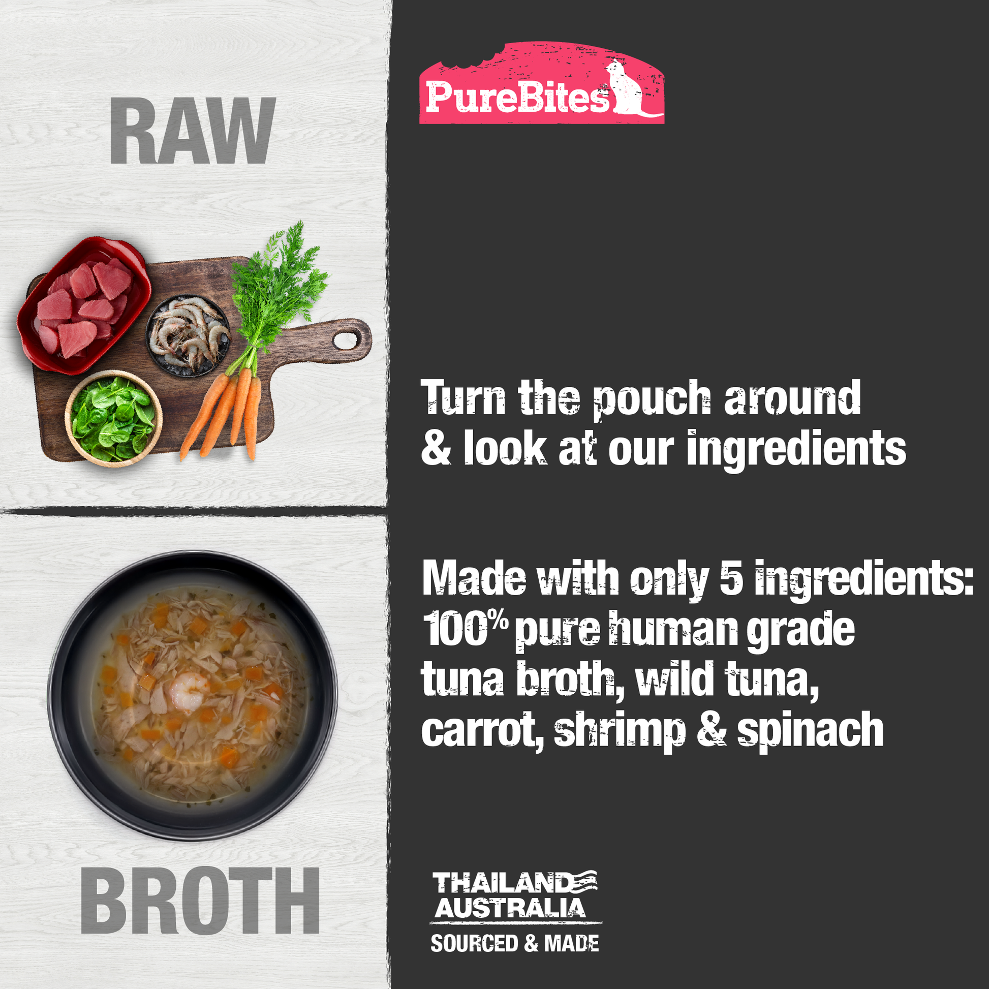 Made with only 5 Ingredients you can read, pronounce, and trust: Human grade tuna broth, tuna, carrot, shrimp, spinach.