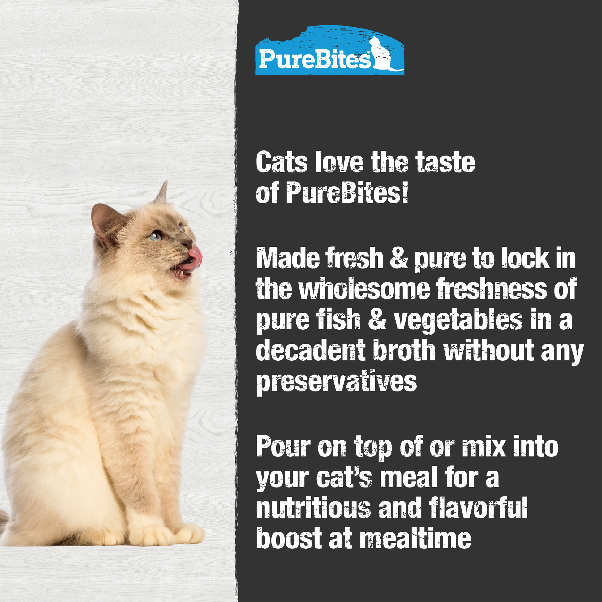 Made fresh & pure means more protein and nutrients packed into every pouch. With only tuna and vegetables in a rich broth, it provides superior nutrition and mirrors a cat's ancestral diet.