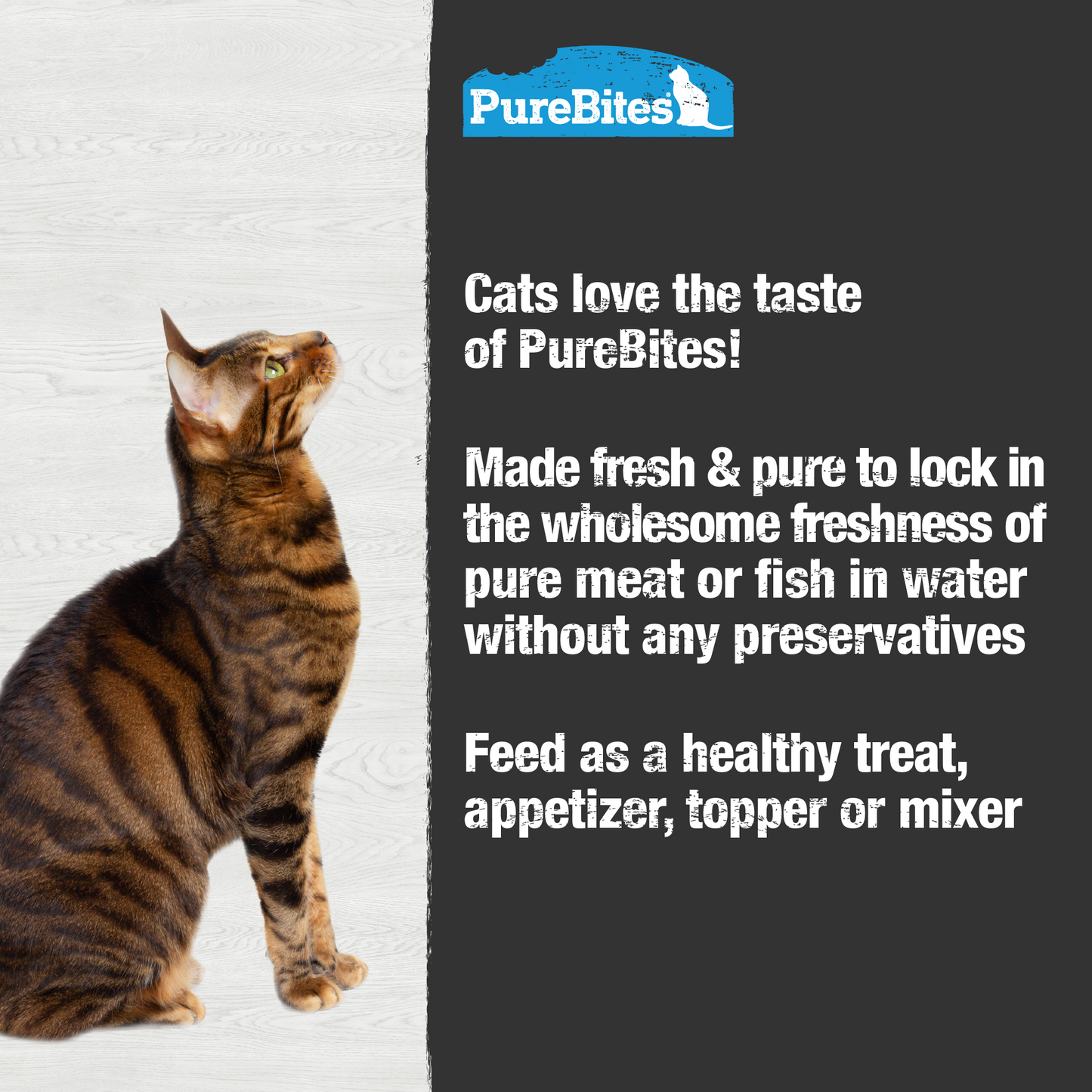 Made fresh & pure means more protein and nutrients packed into every tray. The tuna in our wet mixers is delicately steamed to help preserve the ingredient's taste, and nutrition, and mirror a cat’s ancestral diet
